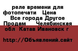 реле времени для фотопечати › Цена ­ 1 000 - Все города Другое » Продам   . Челябинская обл.,Катав-Ивановск г.